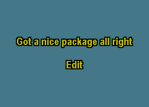 Got a nice package all right

Edit