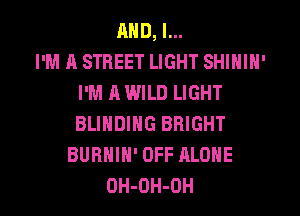 MID, l...

I'M A STREET LIGHT SHIHIN'
I'M A WILD LIGHT
BLIHDING BRIGHT

BURNIN' OFF ALONE
OH-OH-OH