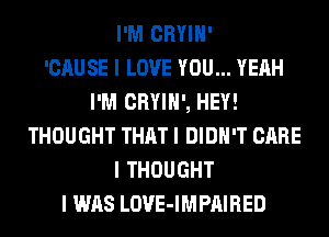 I'M CRYIII'

'CAUSE I LOVE YOU... YEAH
I'M CRYIII', HEY!
THOUGHT THAT I DIDN'T CARE
I THOUGHT
I WAS LOVE-IMPIIIRED