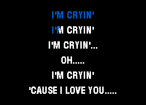 I'M CRYIN'
I'M CRYIH'
I'M CRYIN'...

0H .....
I'M CRYIN'
'CAUSE I LOVE YOU .....
