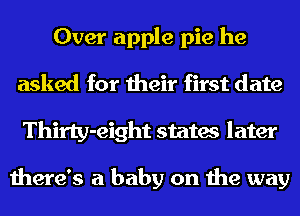 Over apple pie he
asked for their first date
Thirty-eight states later

there's a baby on the way
