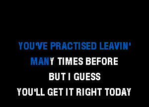 YOU'VE PRACTISED LEAVIN'
MANY TIMES BEFORE
BUTI GUESS
YOU'LL GET IT RIGHT TODAY