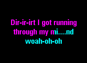 Dir-ir-irt I got running

through my mi....nd
woah-oh-oh