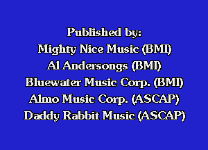 Published bgn
Mighty Nice Music (BMI)
Al Andersongs (BMI)
Bluewater Music Corp. (BMI)
Almo Music Corp. (ASCAP)
Daddy Rabbit Music (ASCAP)