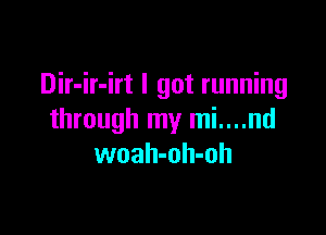 Dir-ir-irt I got running

through my mi....nd
woah-oh-oh