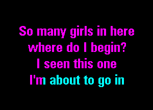 So many girls in here
where do I begin?

I seen this one
I'm about to go in