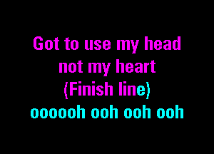Got to use my head
not my heart

(Finish line)
oooooh ooh ooh ooh