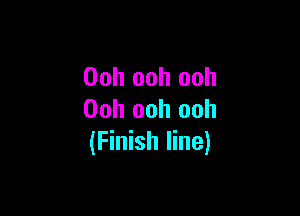 Ooh ooh ooh

Ooh ooh ooh
(Finish line)