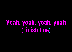 Yeah, yeah, yeah, yeah

(Finish line)