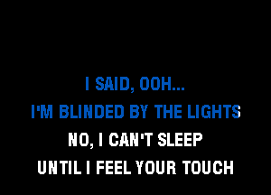 I SAID, 00H...
I'M BLIHDED BY THE LIGHTS
NO, I CAN'T SLEEP
UHTILI FEEL YOUR TOUCH
