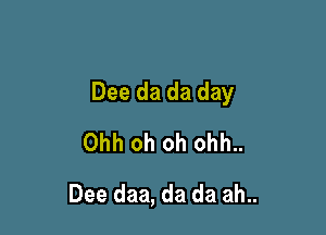 Dee da da day

Ohh oh oh ohh..
Dee daa, da da ah..