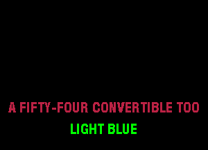 A FIFTY-FOUR CONVERTIBLE T00
LIGHT BLUE