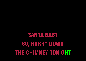 SM! TA BRBY
SO, HURRY DOWN
THE CHIMNEY TONIGHT