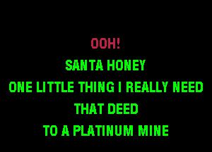 00H!
SANTA HONEY
OHE LITTLE THING I REALLY NEED
THAT DEED
TO A PLATINUM MINE