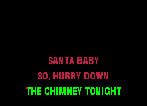 SM! TA BRBY
SO, HURRY DOWN
THE CHIMNEY TONIGHT