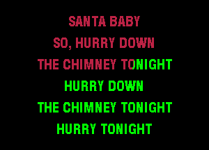SANTA BABY
SO, HURRY DOWN
THE CHIMNEY TONIGHT
HURRY DOWN
THE CHIMNEY TONIGHT

HURRY TONIGHT l