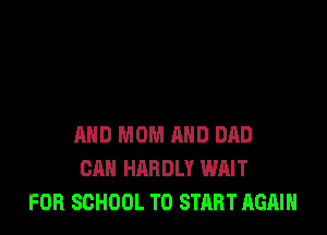 AND MOM AND DAD
CAN HARDLY WAIT
FOR SCHOOL TO START AGAIN