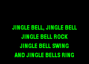 JINGLE BELL, JINGLE BELL
JINGLE BELL ROCK
JINGLE BELL SWING
AND JINGLE BELLS RING
