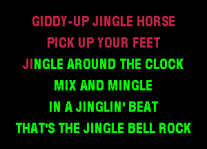 GlDDY-UP JINGLE HORSE
PICK UP YOUR FEET
JINGLE AROUND THE CLOCK
MIX AND MIHGLE
IN A JINGLIH' BEAT
THAT'S THE JINGLE BELL ROCK