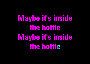 Maybe it's inside
the bottle

Maybe it's inside
the bottle