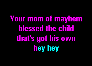 Your mom of mayhem
blessed the child

that's got his own
hey hey