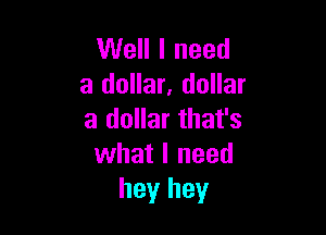 Well I need
a dollar, dollar

a dollar that's
what I need
hey hey