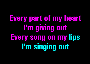 Every part of my heart
I'm giving out

Every song on my lips
I'm singing out