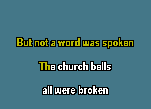 But not a word was spoken

The church bells

all were broken