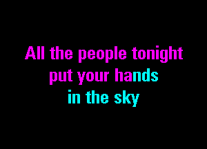 All the people tonight

put your hands
in the sky