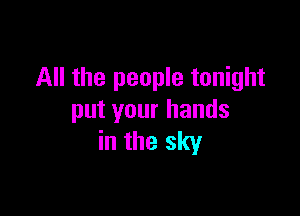 All the people tonight

put your hands
in the sky