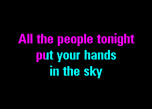 All the people tonight

put your hands
in the sky