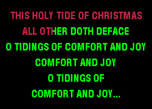 THIS HOLY TIDE OF CHRISTMAS
ALL OTHER DOTH DEFACE
0 TIDIHGS 0F COMFORT AND JOY
COMFORT AND JOY
0 TIDIHGS 0F
COMFORT AND JOY...