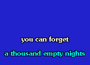 you can forget

a thousand empty nights