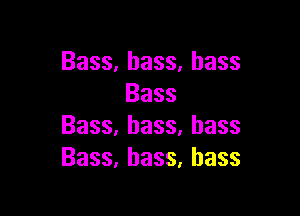 Bass,bass.hass
Bass

Bass,bass,hass
Bass,hass,hass