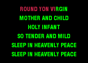 ROUND YOH VIRGIN
MOTHER AND CHILD
HOLY INFANT
SO TENDER AND MILD
SLEEP IH HEAVEHLY PEACE
SLEEP IH HEAVEHLY PEACE