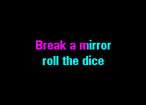 Break a mirror

roll the dice