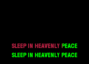 SLEEP IH HEAVEHLY PEACE
SLEEP IH HEAVEHLY PEACE