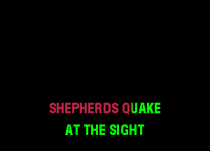 SHEPHERDS QUAKE
AT THE SIGHT