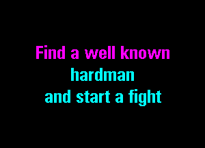 Find a well known

hardman
and start a fight