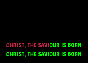 CHRIST, THE SAVIOUR IS BORN
CHRIST, THE SAVIOUR IS BORN