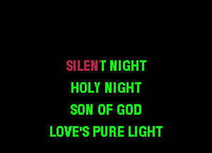 SILENT NIGHT

HOLY NIGHT
SON OF GOD
LOVE'S PURE LIGHT