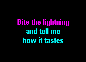 Bite the lightning

and tell me
how it tastes