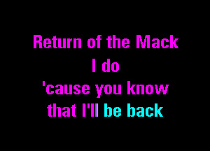 Return of the Mack
I do

'cause you know
that I'll be back