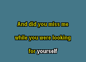And did you miss me

while you were looking

for yourself