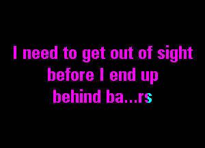 I need to get out of sight

before I end up
behind ha...rs