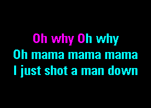 on why on why

on mama mama mama
I iust shot a man down