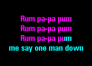 Rum pa-pa pum
Rum pa-pa pum

Rum pa-pa pum
me say one man down