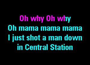 on why on why
on mama mama mama
I iust shot a man down
in Central Station