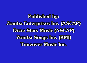 Published bgn
Zomba Enterprises Inc. (ASCAP)
Dixie Stars Music (ASCAP)
Zomba Songs Inc. (BMI)
Tuneover Music Inc.
