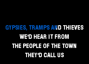 GYPSIES, TRAMPS AND THIEVES
WE'D HEAR IT FROM
THE PEOPLE OF THE TOWN
THEY'D CALL US